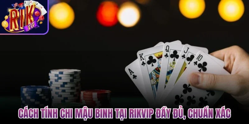 Cách Tính Chi Mậu Binh Nhanh Gọn, Dễ Dàng Cùng Rikvip 2 Cách tính chi mậu binh tại Rikvip đầy đủ, chuẩn xác
