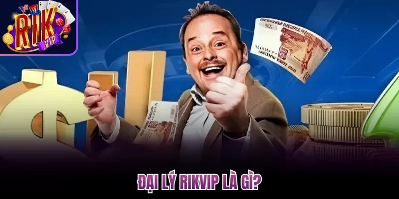 Đại Lý Rikvip| Hợp Tác Chặt Chẽ, Kiếm Lợi Nhuận Khủng 50% 1 Đại lý Rikvip là gì?