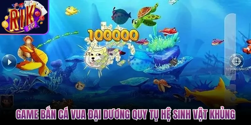 Bắn Cá Vua Đại Dương| Săn Boss Nhận Hũ Xu Khổng Lồ 4 Game Bắn Cá Vua Đại Dương quy tụ hệ sinh vật khủng