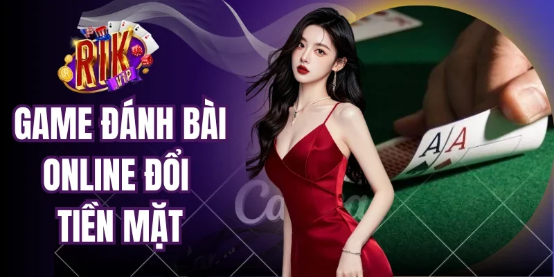 Game Đánh Bài Online Đổi Tiền Mặt Hấp Dẫn Nhất Cho Bạn