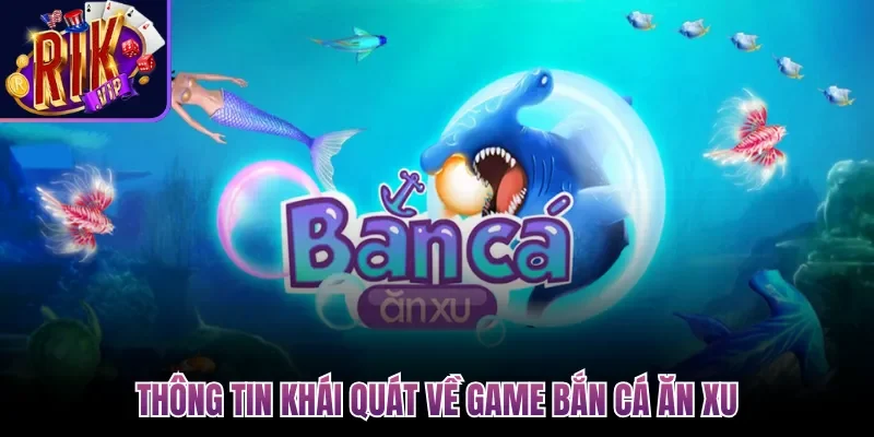 Thông tin khái quát về game Bắn Cá Ăn Xu