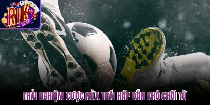 Handicap Trong Bóng Đá - Chiến Thuật Bắt Kèo Chuẩn Xác 3 Trải nghiệm cược nửa trái hấp dẫn khó chối từ